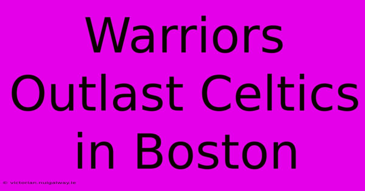 Warriors Outlast Celtics In Boston 