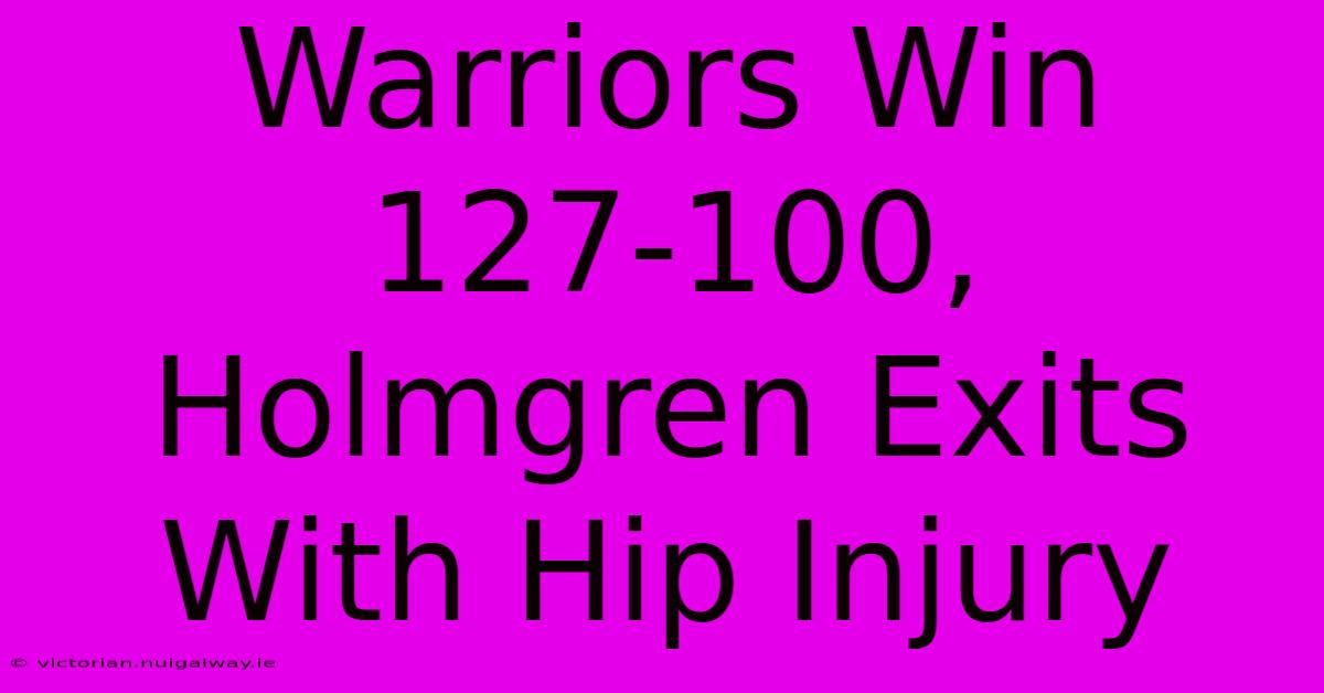 Warriors Win 127-100, Holmgren Exits With Hip Injury