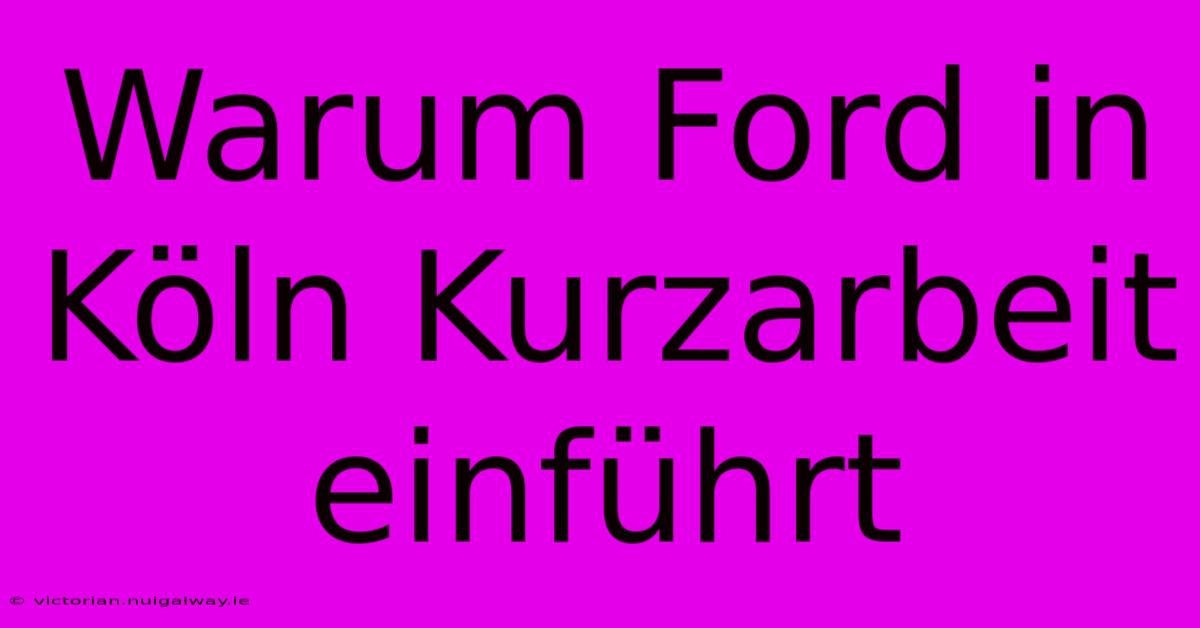 Warum Ford In Köln Kurzarbeit Einführt