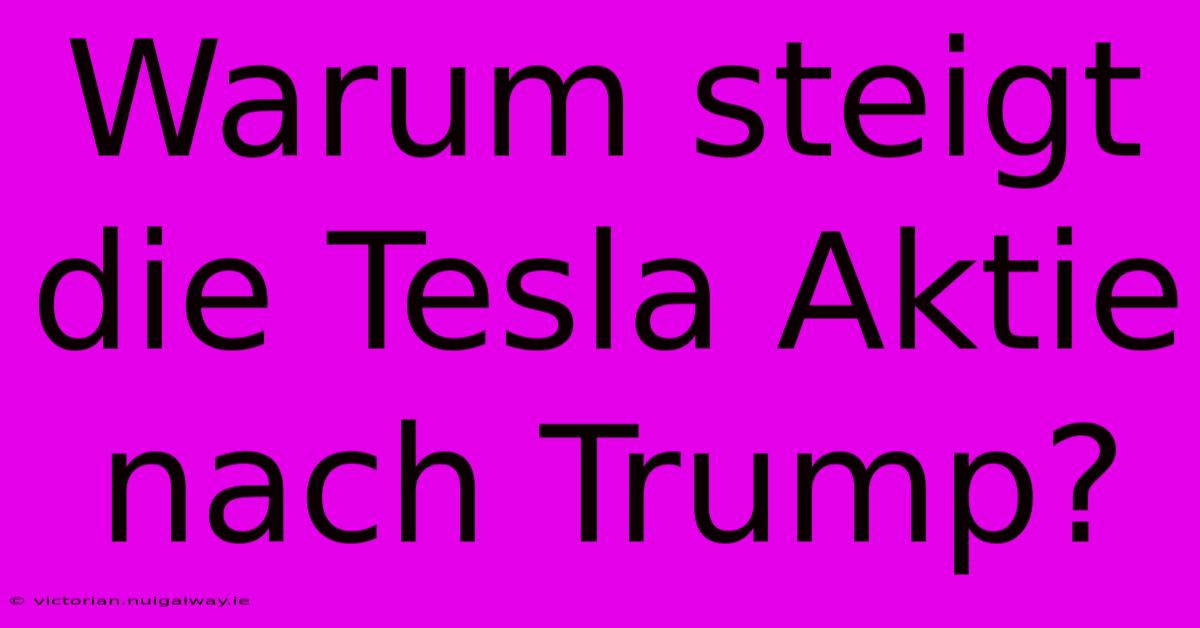 Warum Steigt Die Tesla Aktie Nach Trump?