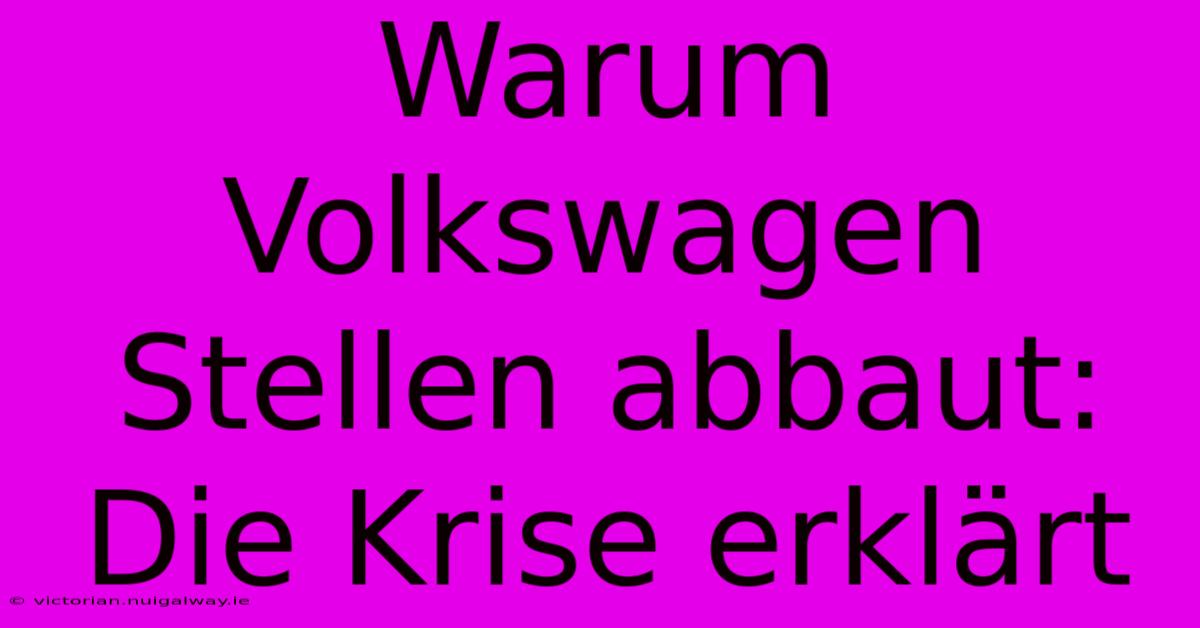 Warum Volkswagen Stellen Abbaut: Die Krise Erklärt