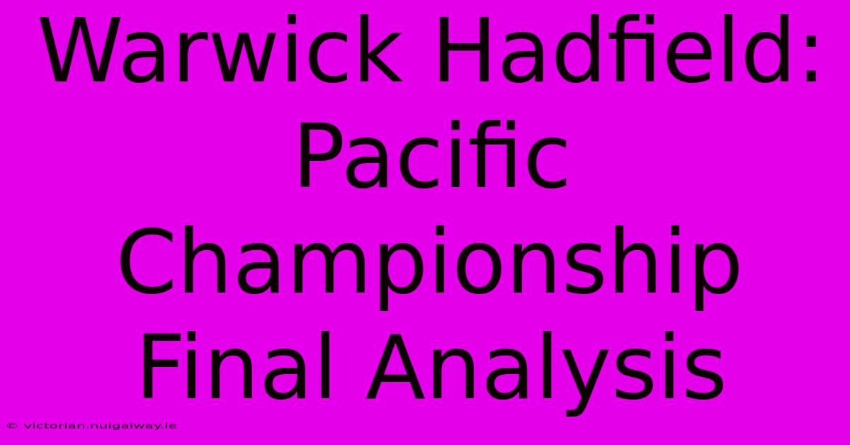 Warwick Hadfield: Pacific Championship Final Analysis 