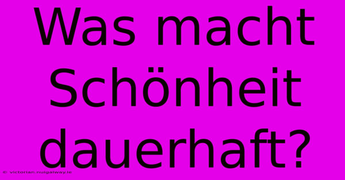 Was Macht Schönheit Dauerhaft?