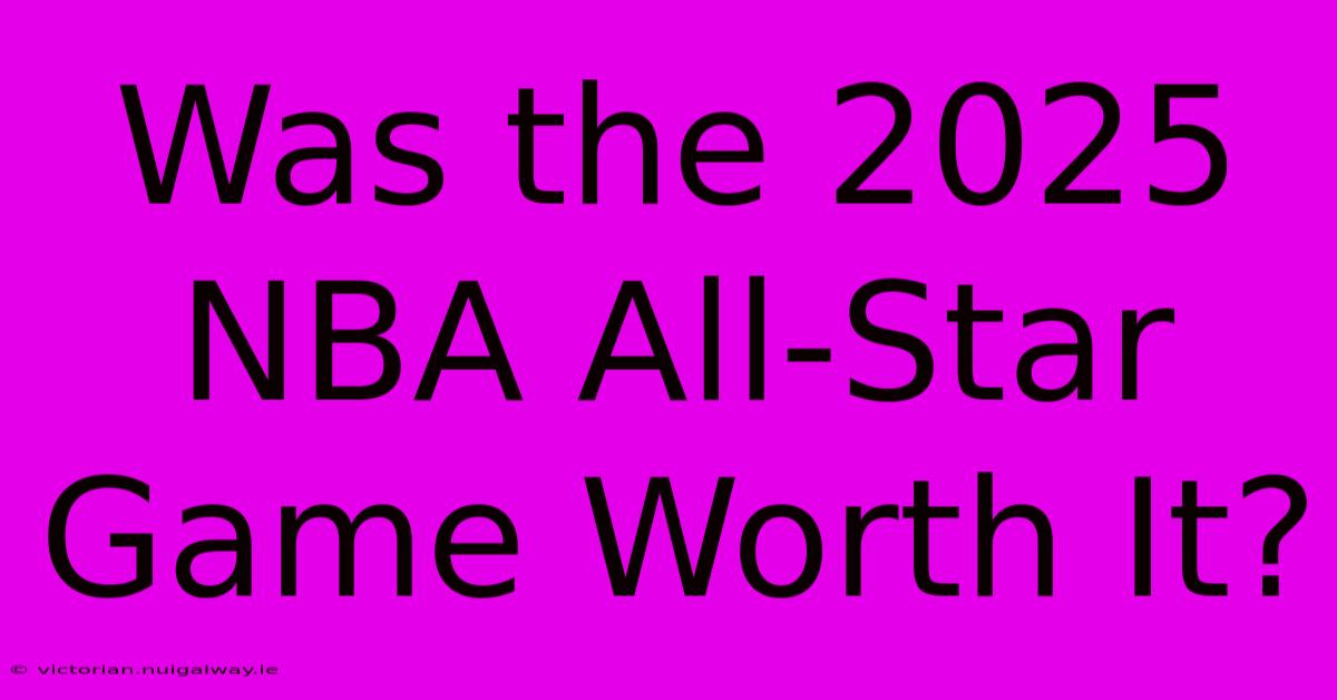 Was The 2025 NBA All-Star Game Worth It?