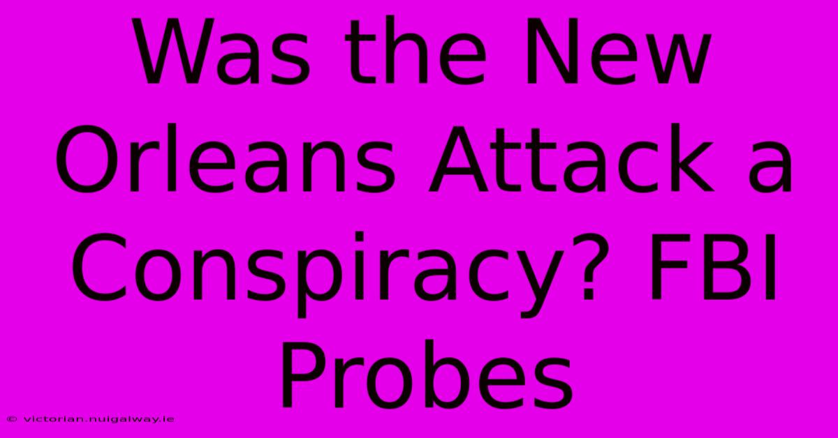 Was The New Orleans Attack A Conspiracy? FBI Probes