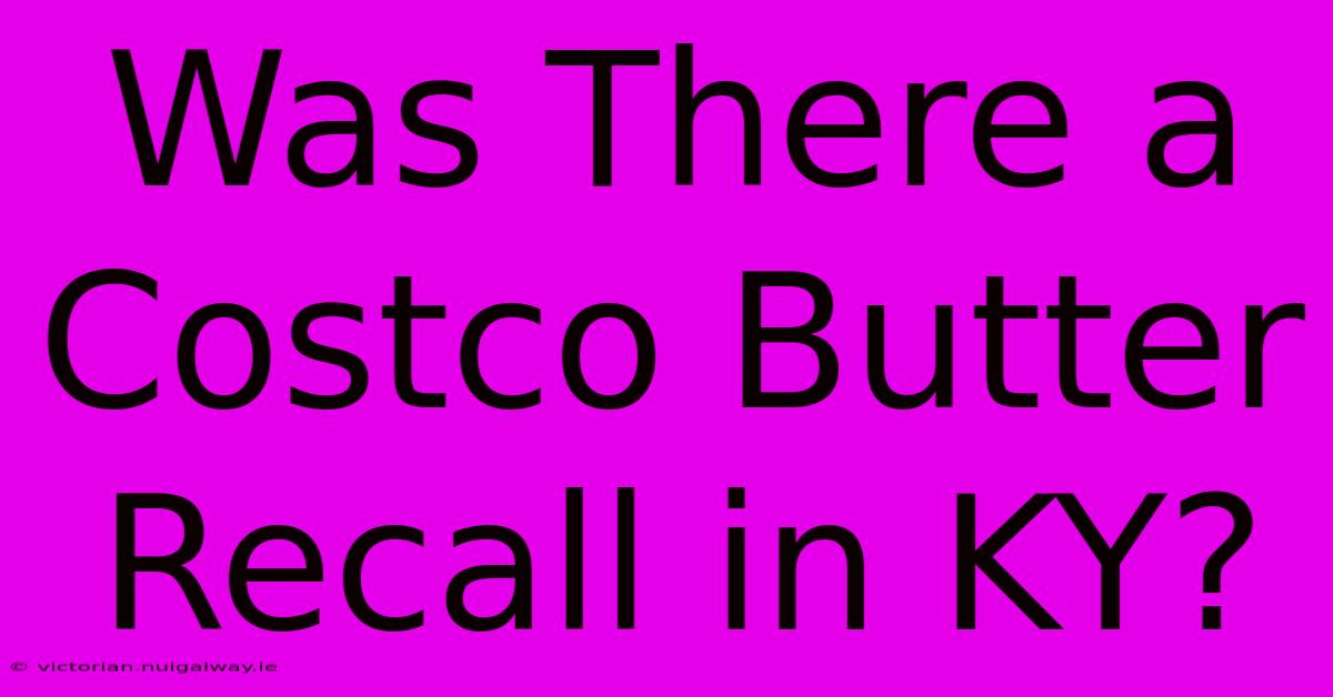 Was There A Costco Butter Recall In KY?