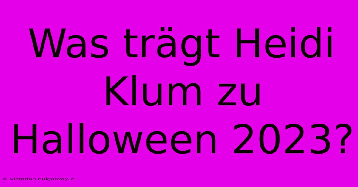 Was Trägt Heidi Klum Zu Halloween 2023?