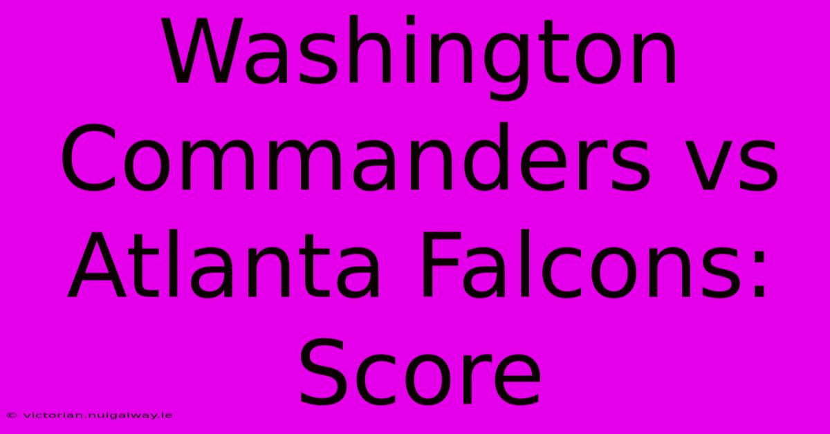 Washington Commanders Vs Atlanta Falcons: Score