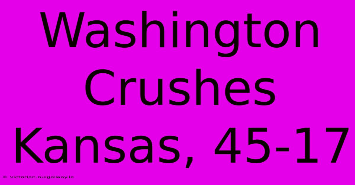 Washington Crushes Kansas, 45-17