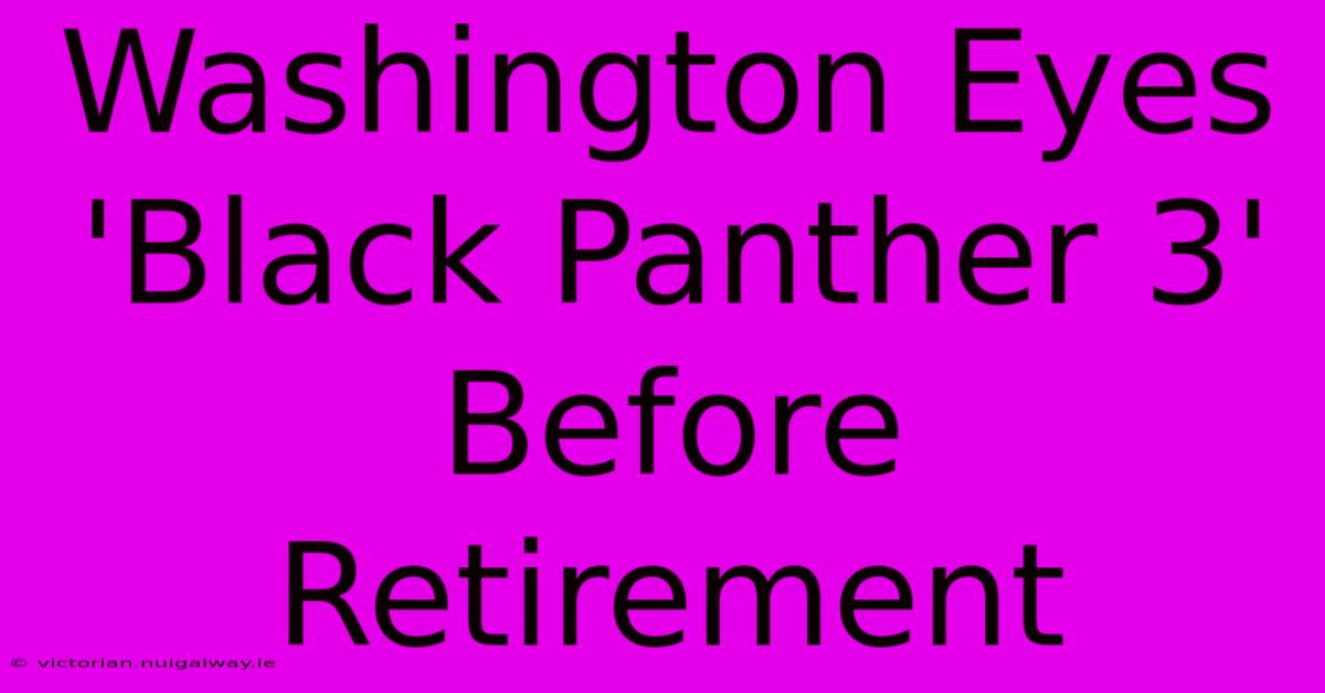 Washington Eyes 'Black Panther 3' Before Retirement