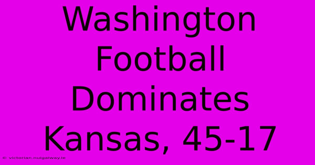 Washington Football Dominates Kansas, 45-17