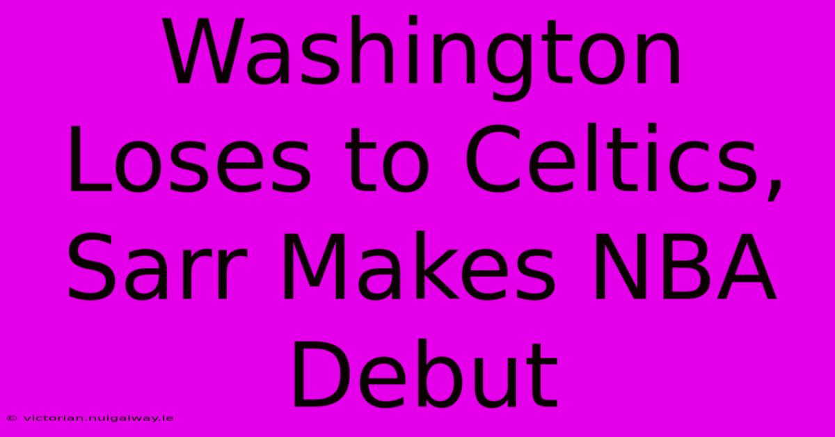 Washington Loses To Celtics, Sarr Makes NBA Debut