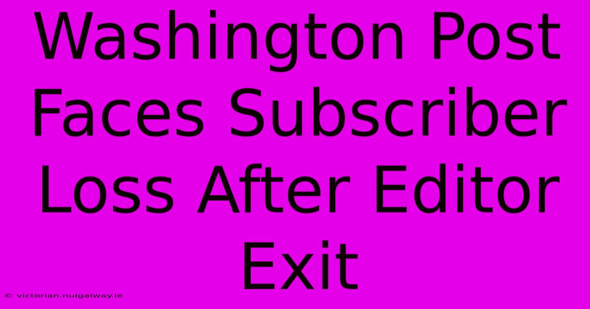 Washington Post Faces Subscriber Loss After Editor Exit