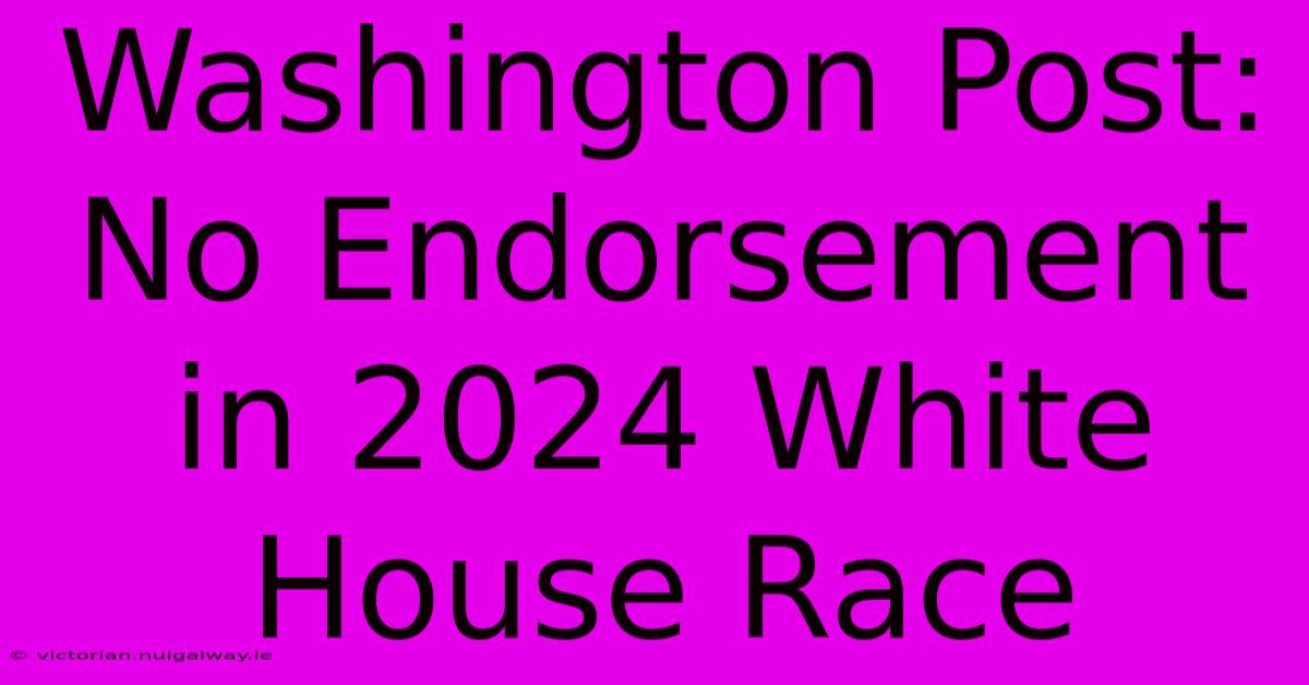 Washington Post: No Endorsement In 2024 White House Race