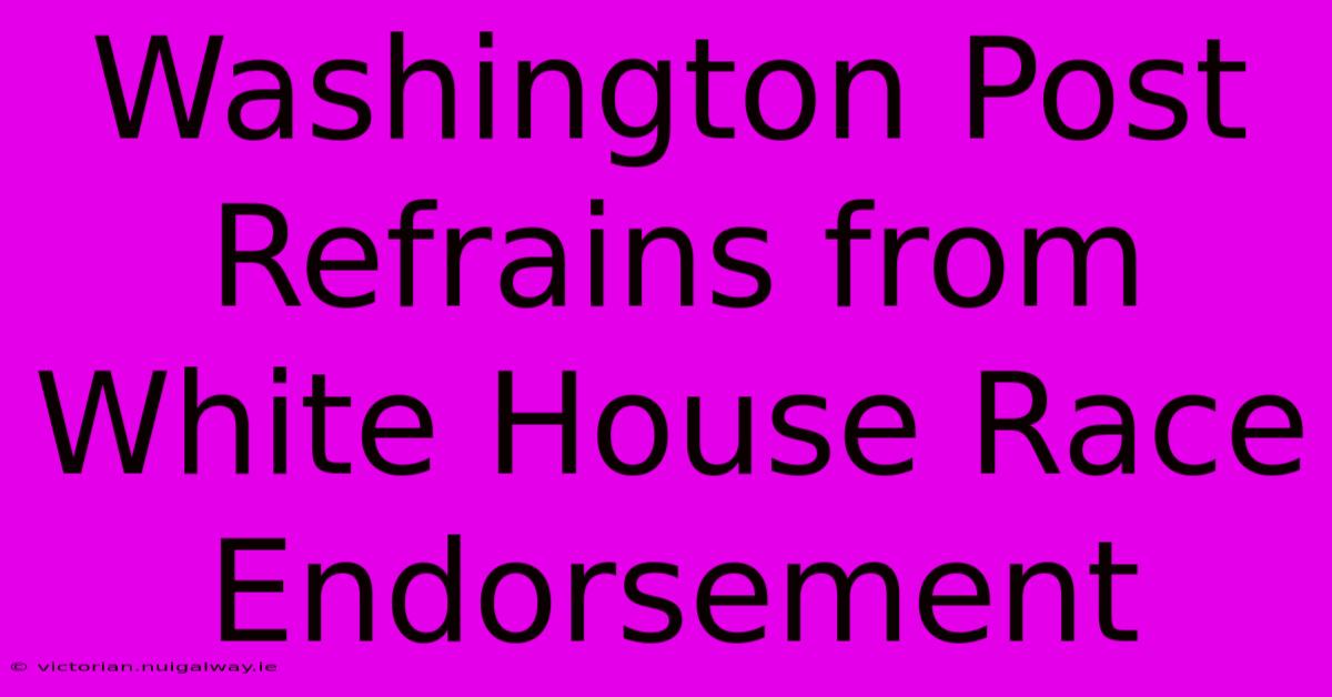 Washington Post Refrains From White House Race Endorsement 