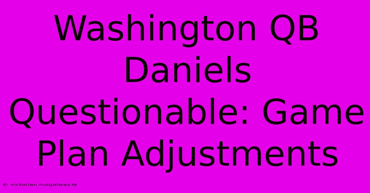 Washington QB Daniels Questionable: Game Plan Adjustments