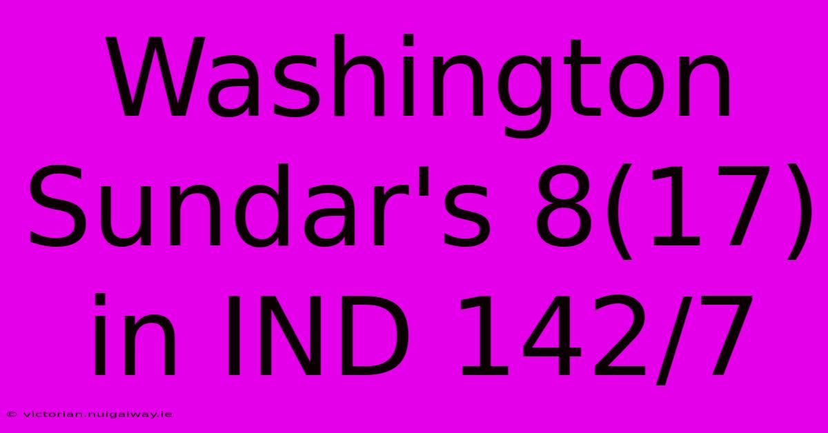 Washington Sundar's 8(17) In IND 142/7