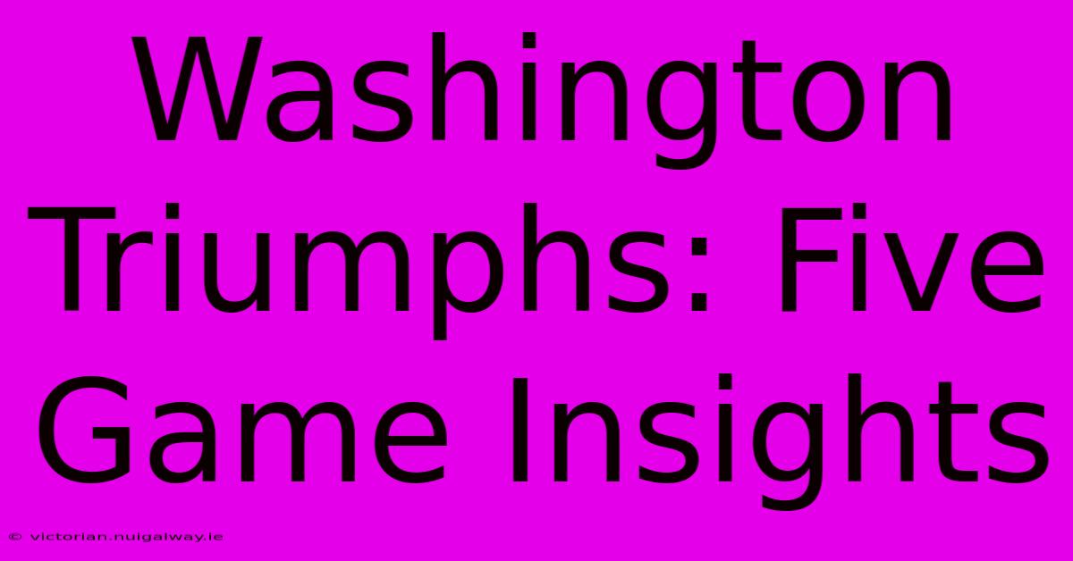 Washington Triumphs: Five Game Insights