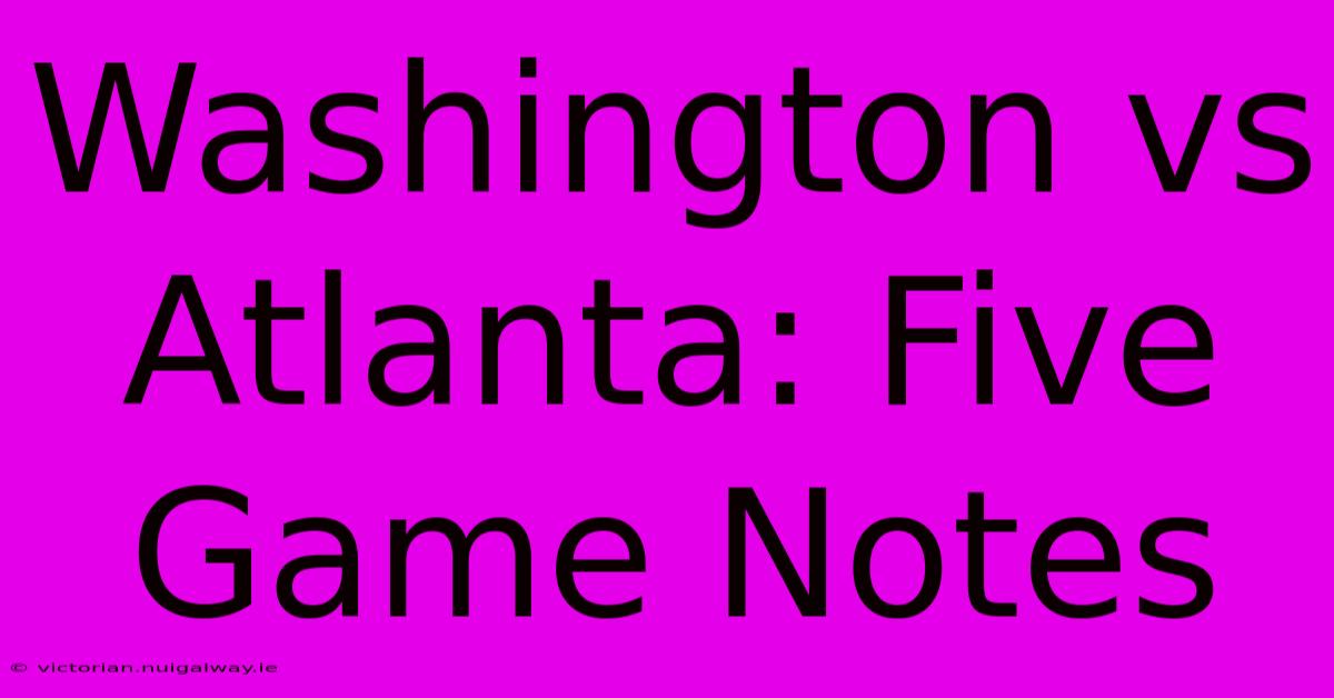 Washington Vs Atlanta: Five Game Notes