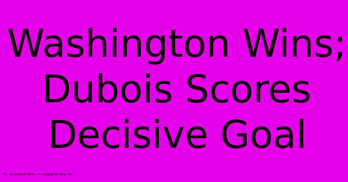 Washington Wins; Dubois Scores Decisive Goal