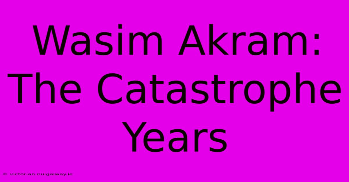 Wasim Akram: The Catastrophe Years