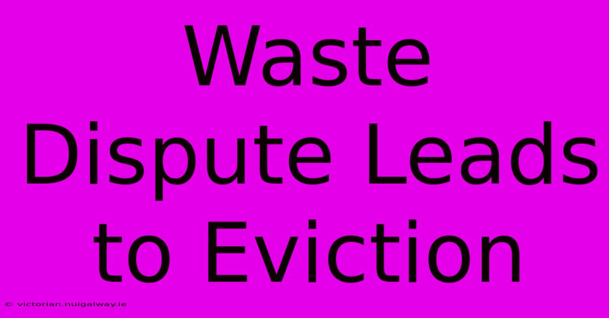 Waste Dispute Leads To Eviction