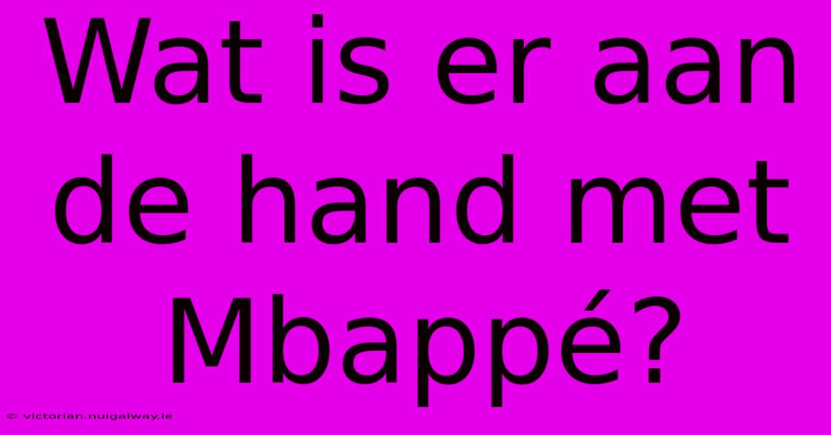 Wat Is Er Aan De Hand Met Mbappé?