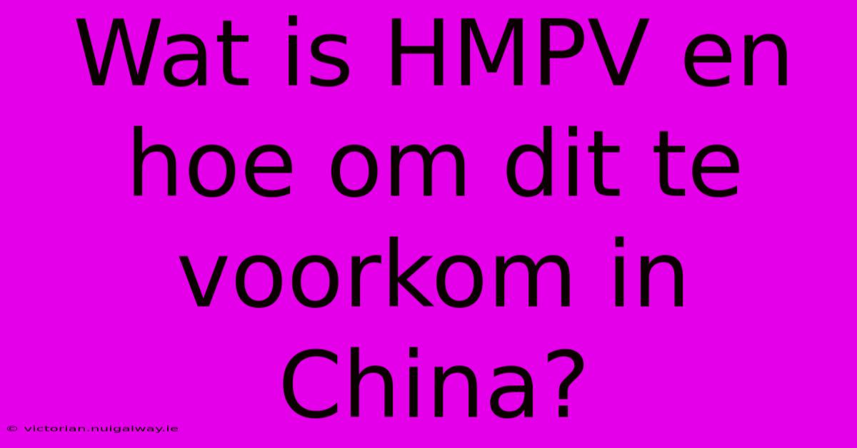 Wat Is HMPV En Hoe Om Dit Te Voorkom In China?