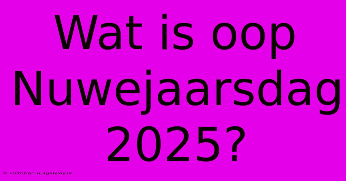 Wat Is Oop Nuwejaarsdag 2025?