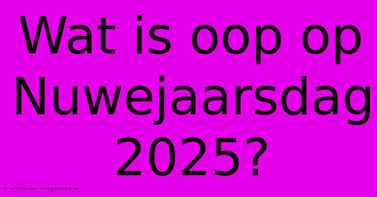 Wat Is Oop Op Nuwejaarsdag 2025?