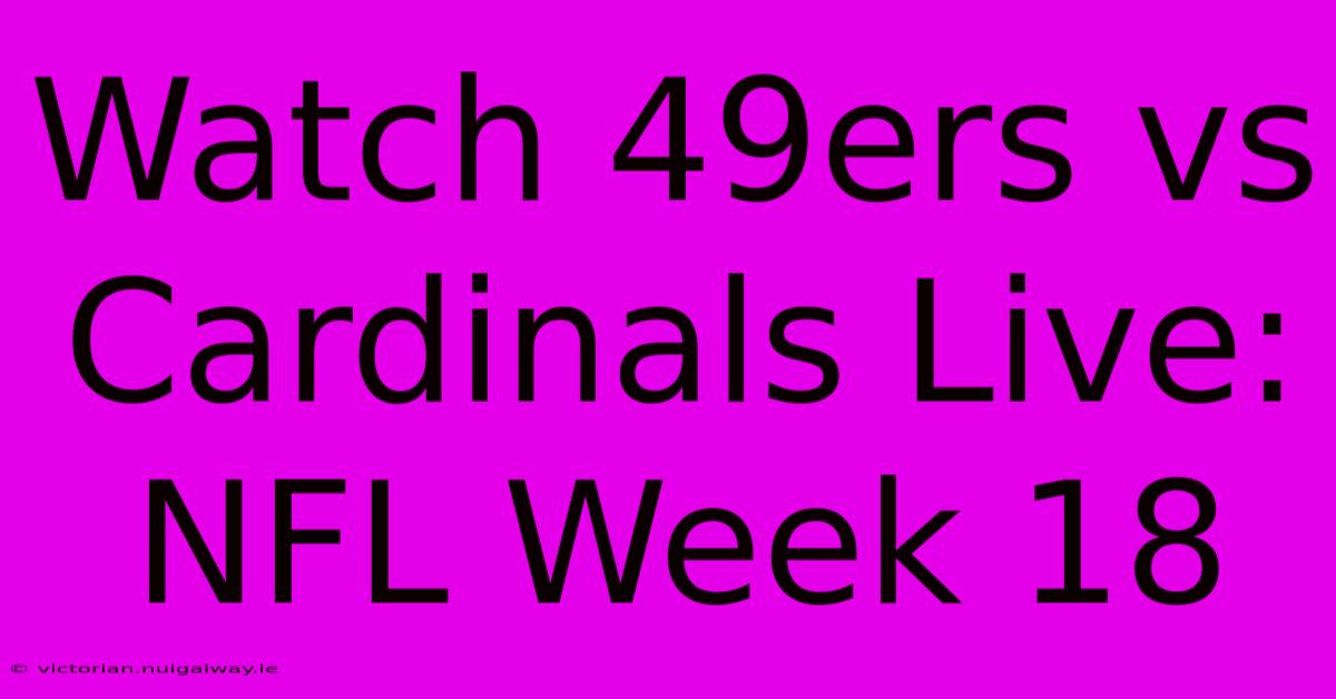 Watch 49ers Vs Cardinals Live: NFL Week 18