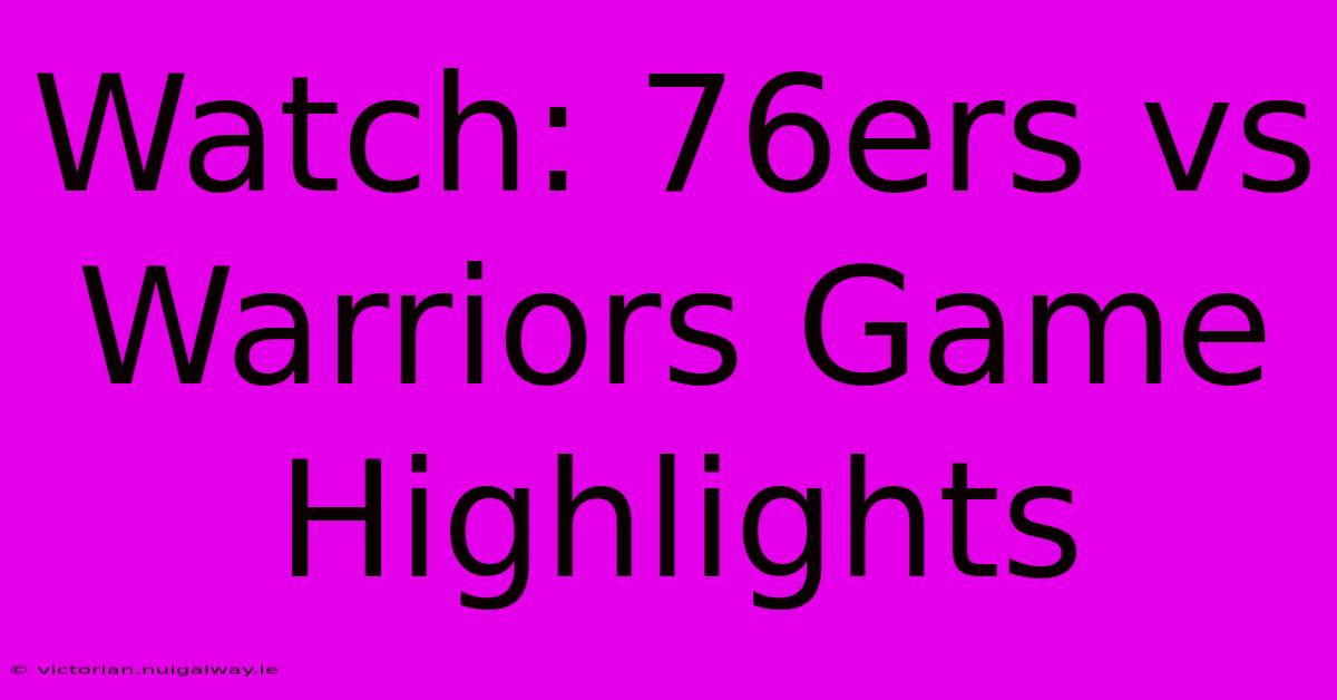 Watch: 76ers Vs Warriors Game Highlights