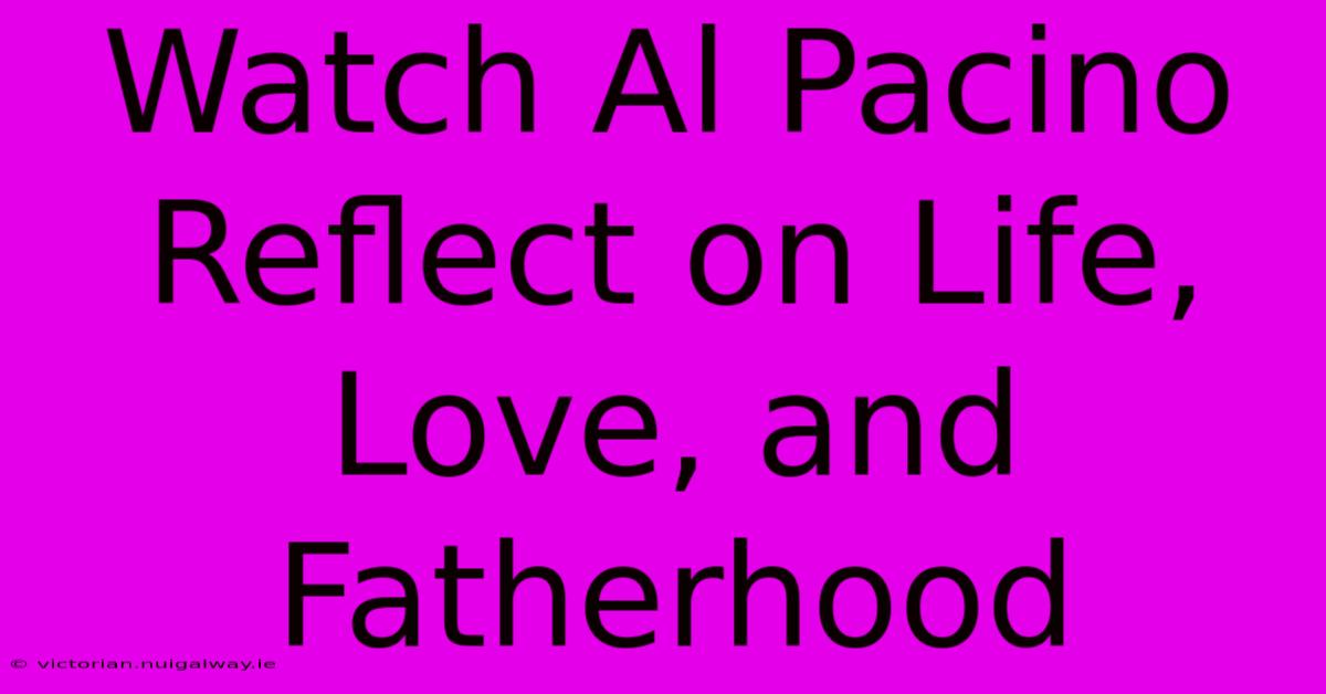 Watch Al Pacino Reflect On Life, Love, And Fatherhood