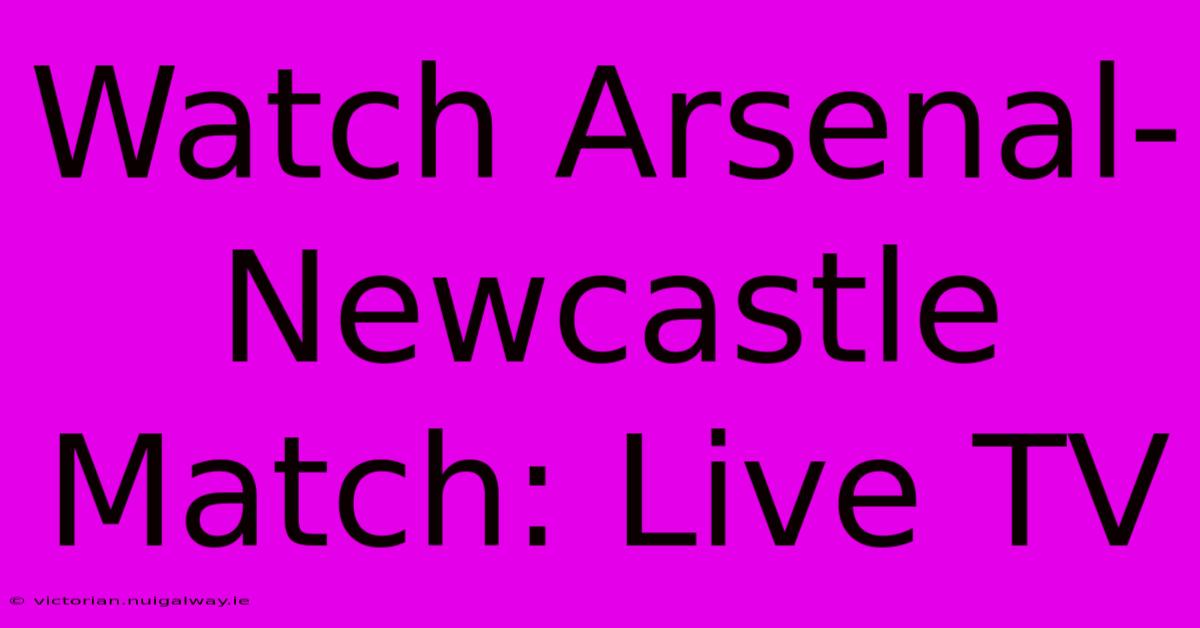 Watch Arsenal-Newcastle Match: Live TV