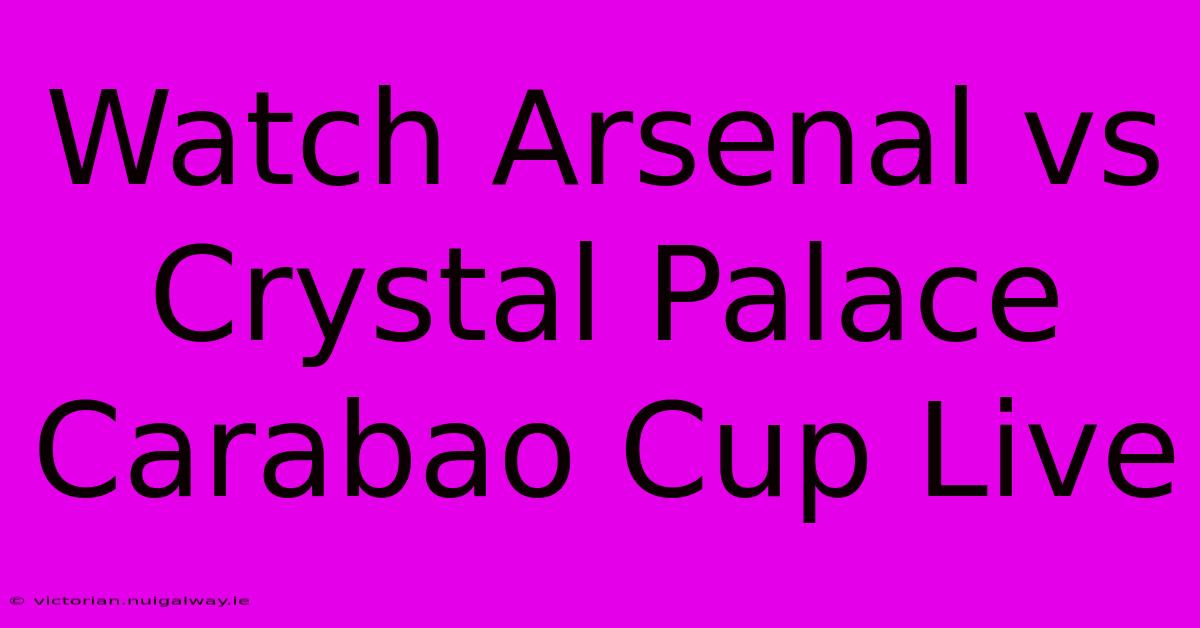 Watch Arsenal Vs Crystal Palace Carabao Cup Live