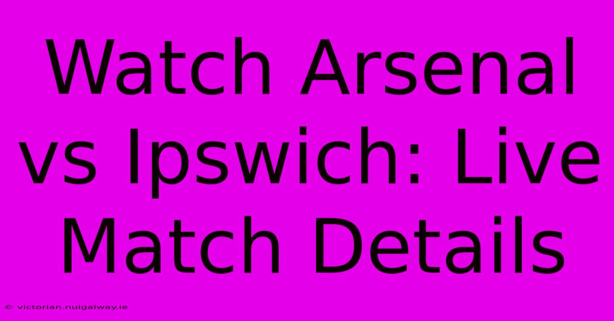 Watch Arsenal Vs Ipswich: Live Match Details