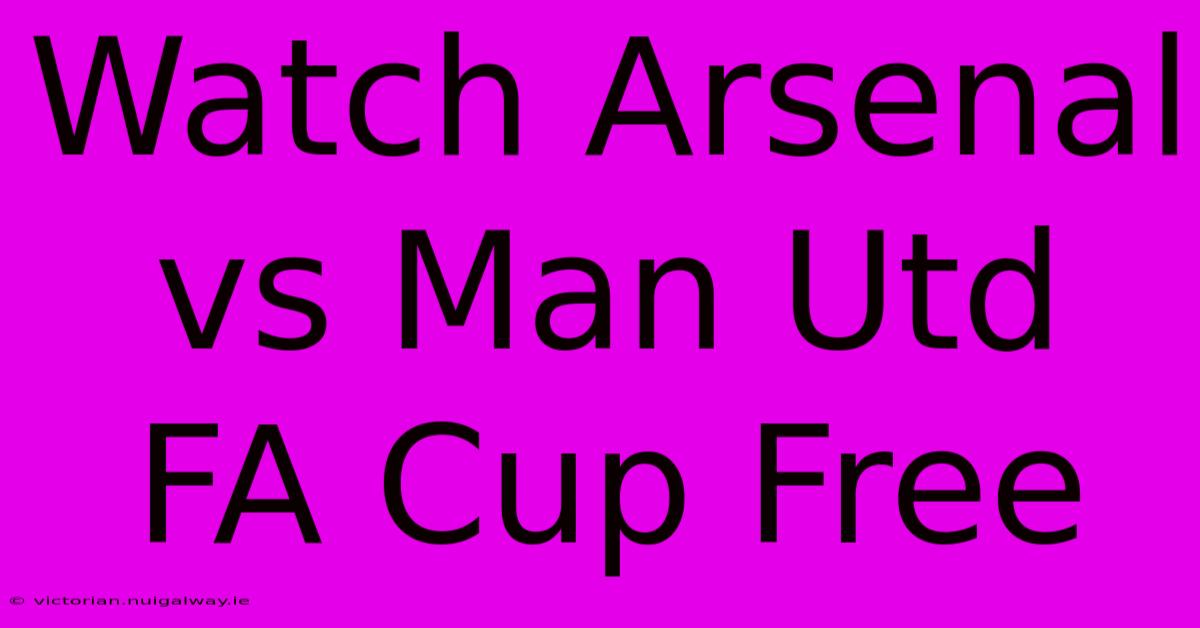 Watch Arsenal Vs Man Utd FA Cup Free