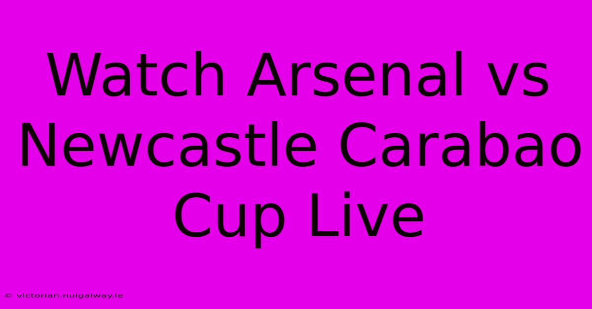 Watch Arsenal Vs Newcastle Carabao Cup Live