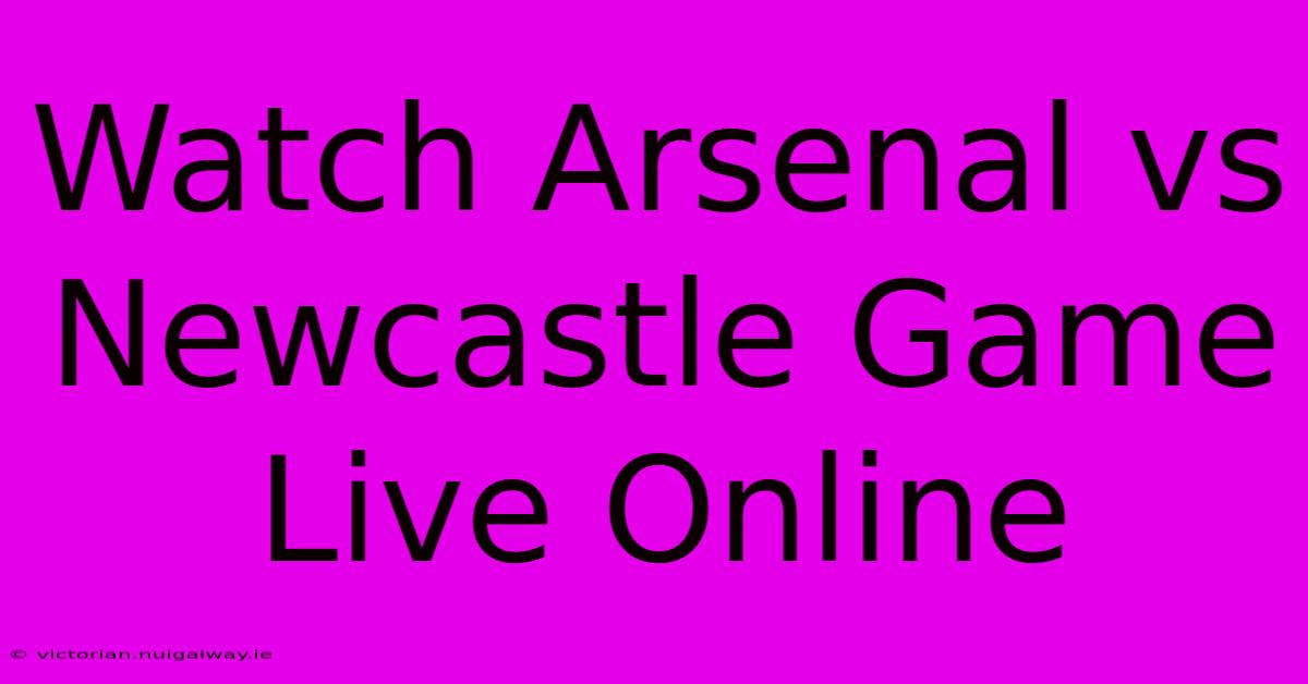 Watch Arsenal Vs Newcastle Game Live Online