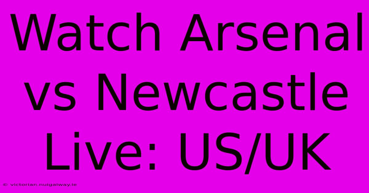 Watch Arsenal Vs Newcastle Live: US/UK