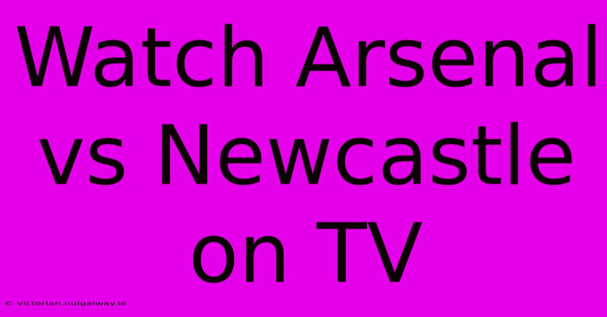 Watch Arsenal Vs Newcastle On TV