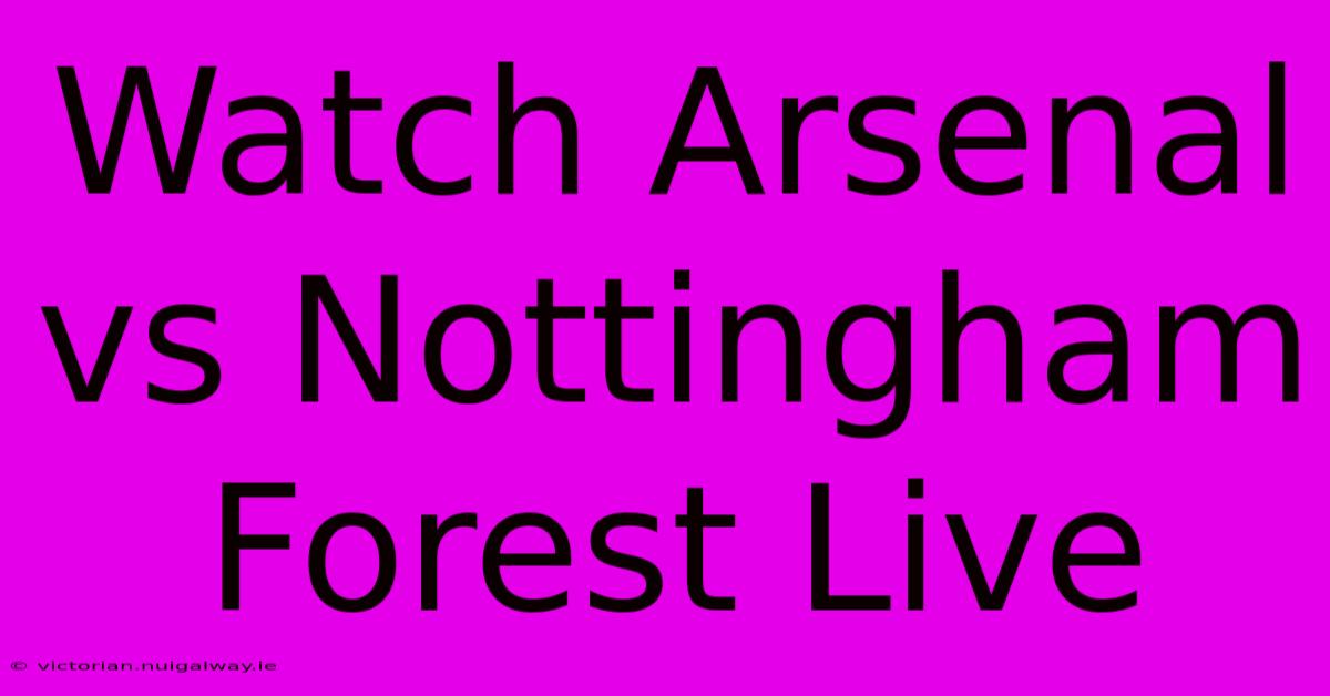 Watch Arsenal Vs Nottingham Forest Live