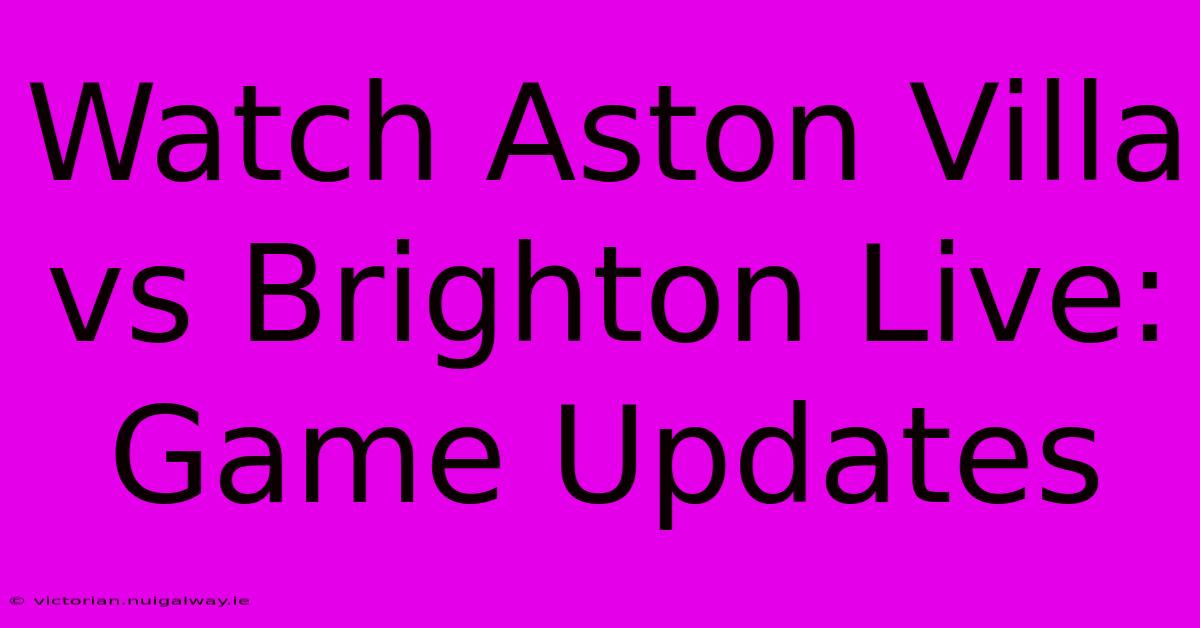 Watch Aston Villa Vs Brighton Live: Game Updates