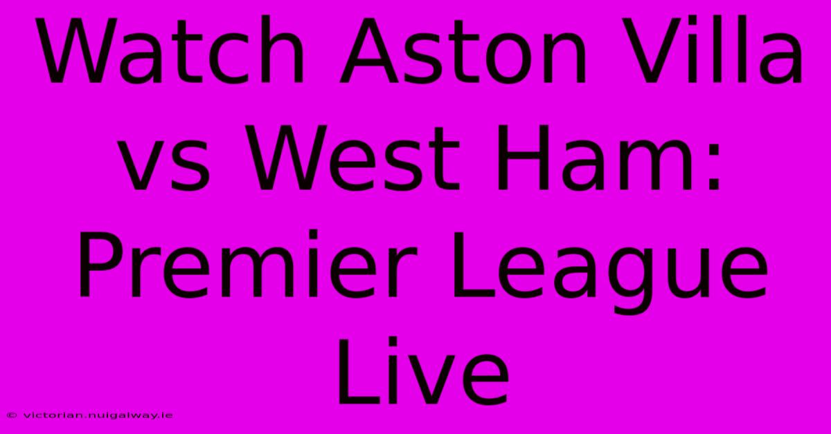 Watch Aston Villa Vs West Ham: Premier League Live