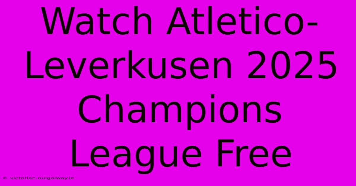 Watch Atletico-Leverkusen 2025 Champions League Free