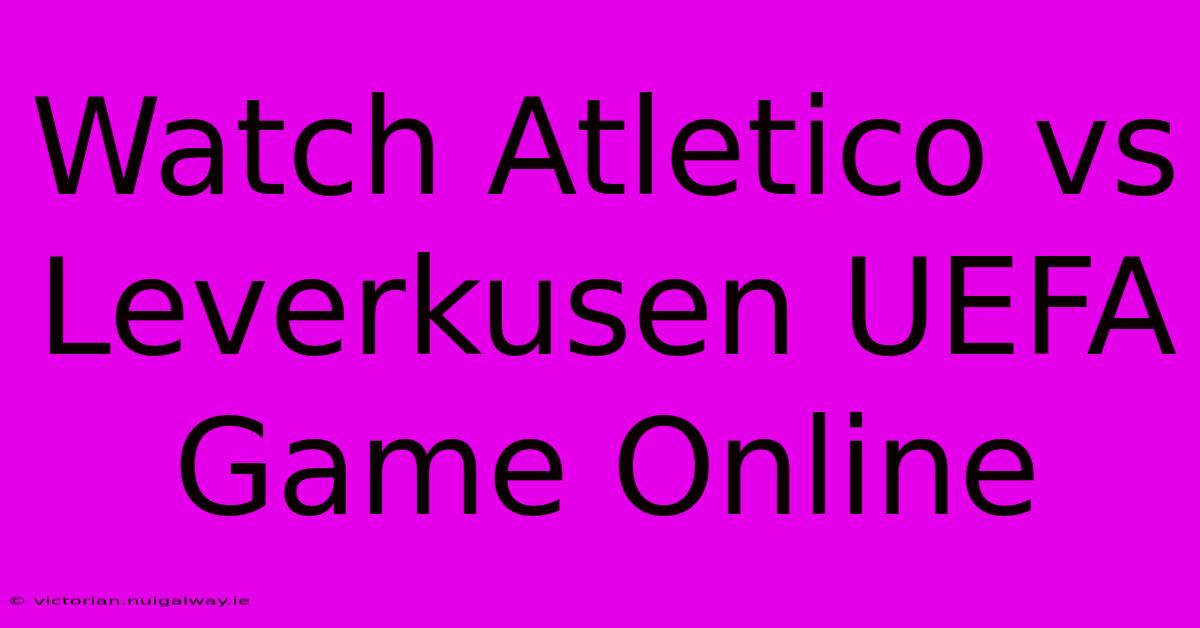 Watch Atletico Vs Leverkusen UEFA Game Online