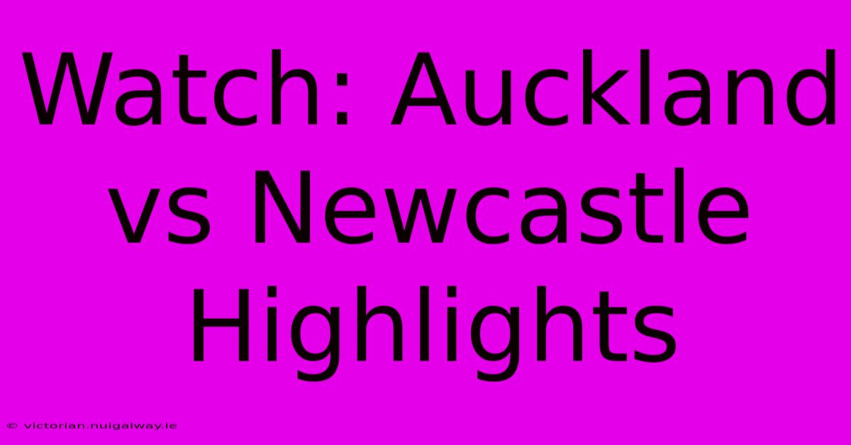 Watch: Auckland Vs Newcastle Highlights