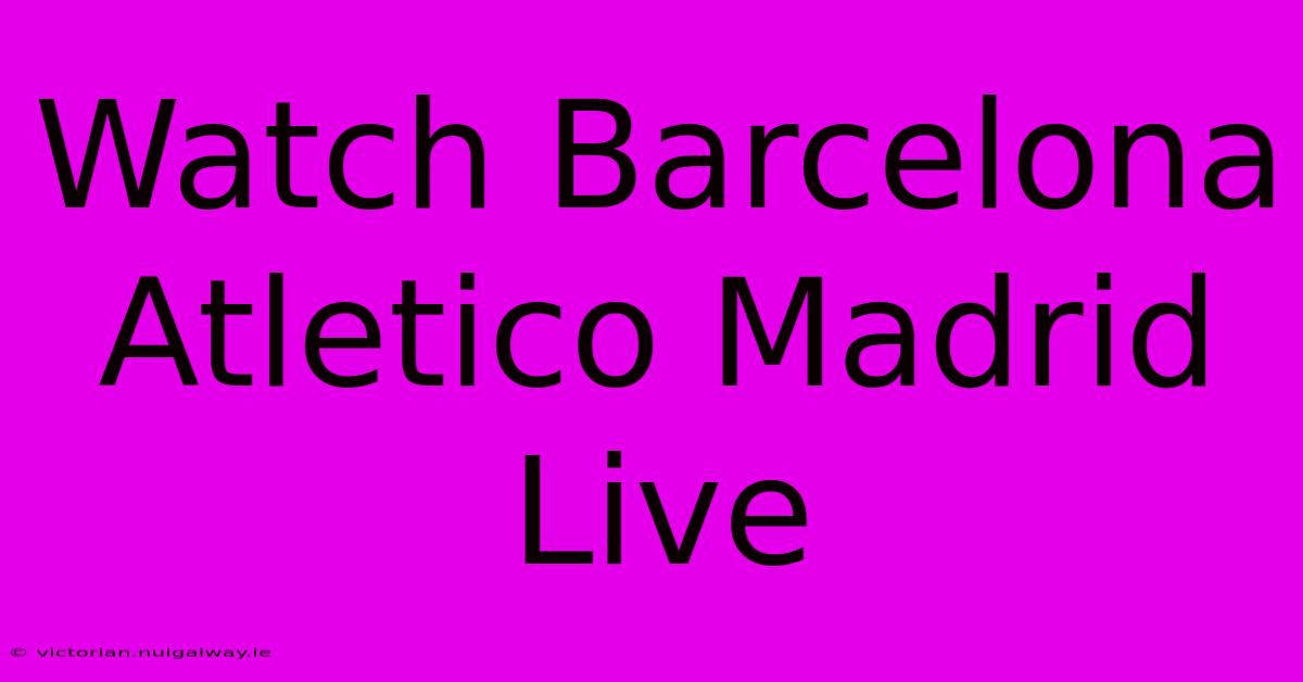 Watch Barcelona Atletico Madrid Live