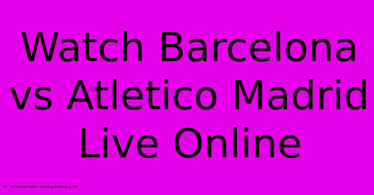 Watch Barcelona Vs Atletico Madrid Live Online