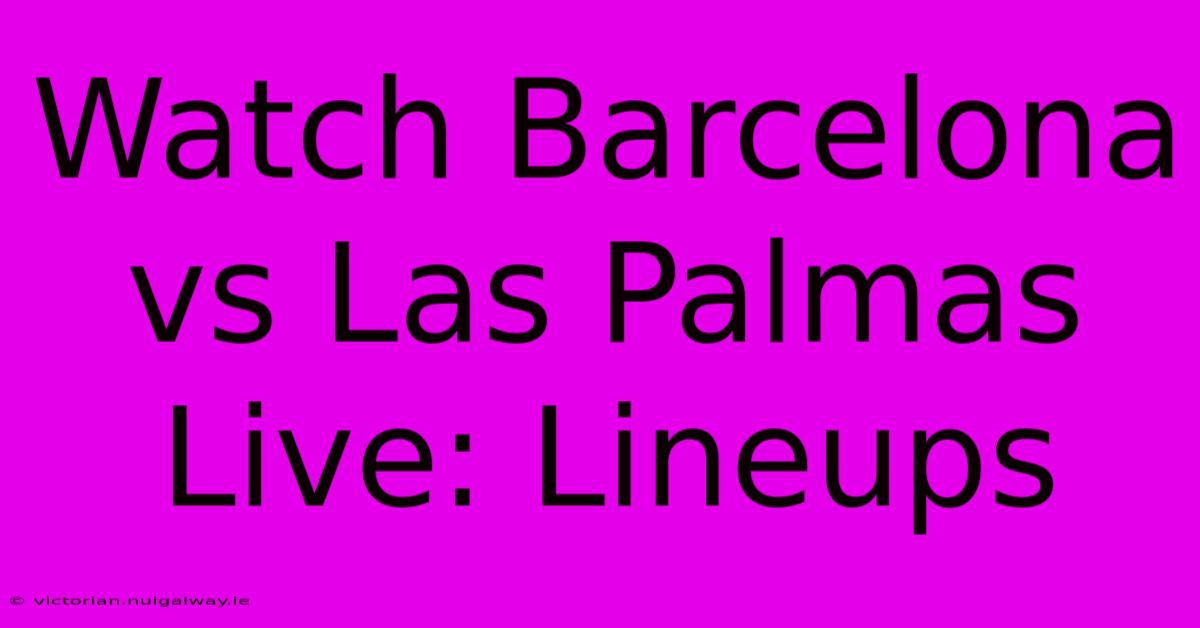 Watch Barcelona Vs Las Palmas Live: Lineups